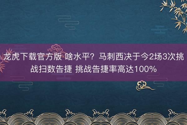 龙虎下载官方版 啥水平？马刺西决于今2场3次挑战扫数告捷 挑战告捷率高达100%