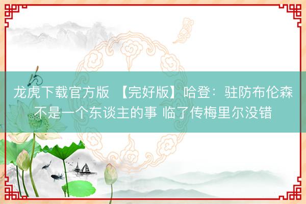 龙虎下载官方版 【完好版】哈登：驻防布伦森不是一个东谈主的事 临了传梅里尔没错