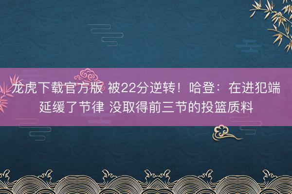 龙虎下载官方版 被22分逆转！哈登：在进犯端延缓了节律 没取得前三节的投篮质料