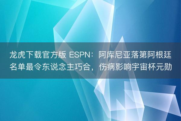 龙虎下载官方版 ESPN：阿库尼亚落第阿根廷名单最令东说念主巧合，伤病影响宇宙杯元勋