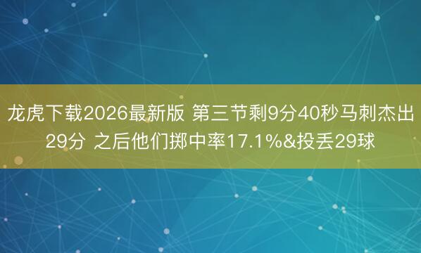 龙虎下载2026最新版 第三节剩9分40秒马刺杰出29分 之后他们掷中率17.1%&投丢29球