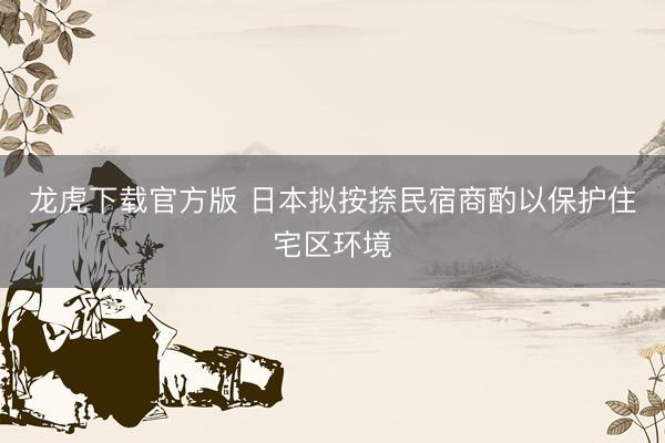 龙虎下载官方版 日本拟按捺民宿商酌以保护住宅区环境
