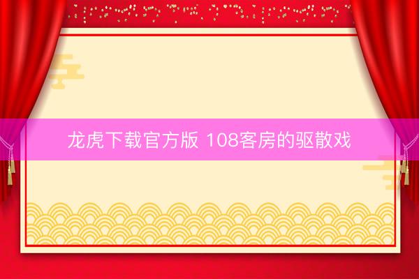 龙虎下载官方版 108客房的驱散戏