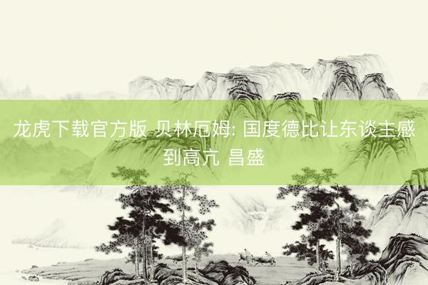 龙虎下载官方版 贝林厄姆: 国度德比让东谈主感到高亢 昌盛