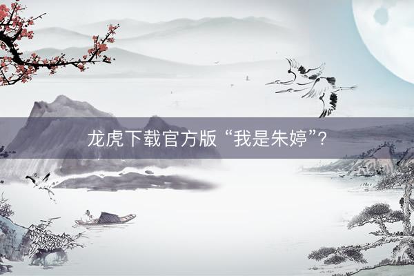 龙虎下载官方版 “我是朱婷”?